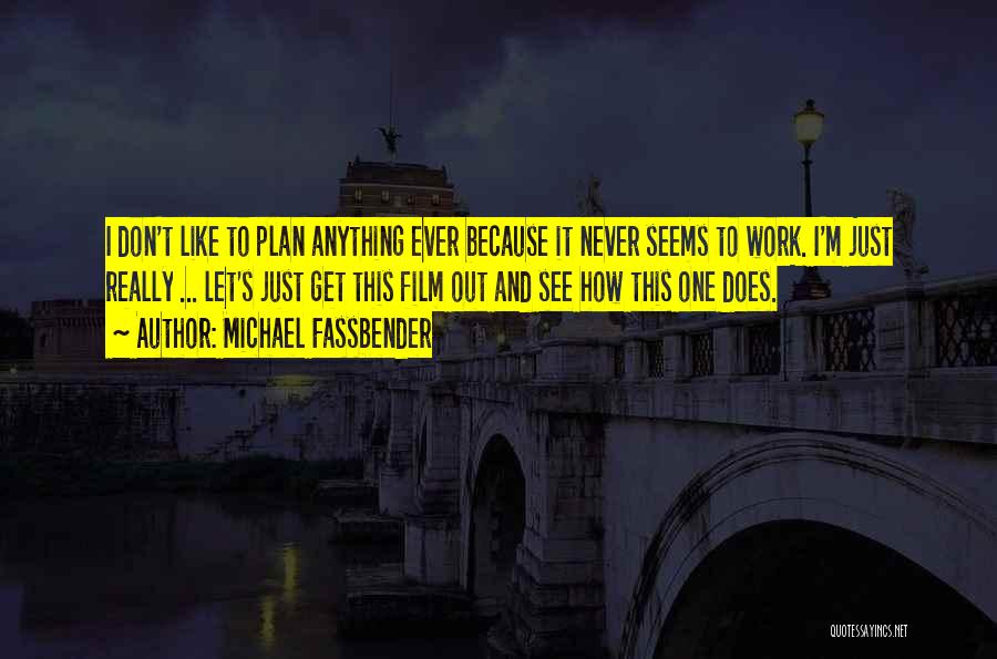 Michael Fassbender Quotes: I Don't Like To Plan Anything Ever Because It Never Seems To Work. I'm Just Really ... Let's Just Get