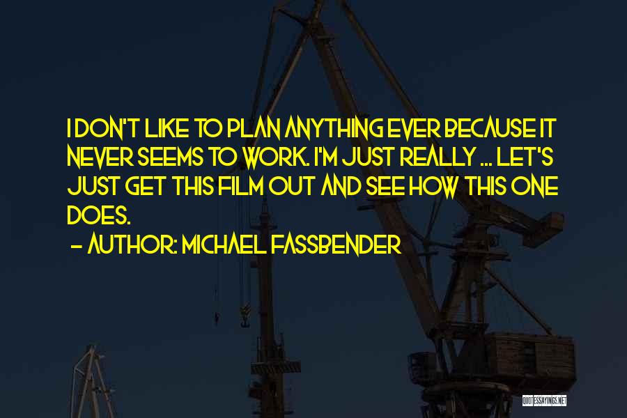 Michael Fassbender Quotes: I Don't Like To Plan Anything Ever Because It Never Seems To Work. I'm Just Really ... Let's Just Get