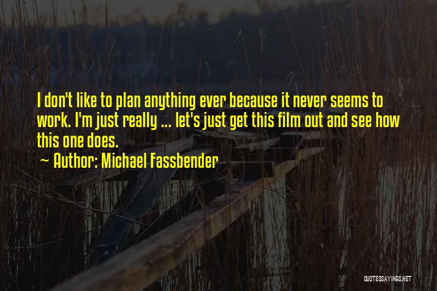 Michael Fassbender Quotes: I Don't Like To Plan Anything Ever Because It Never Seems To Work. I'm Just Really ... Let's Just Get