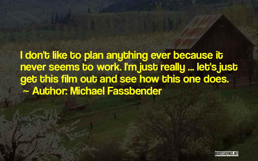 Michael Fassbender Quotes: I Don't Like To Plan Anything Ever Because It Never Seems To Work. I'm Just Really ... Let's Just Get