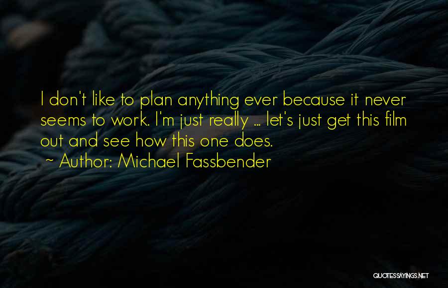 Michael Fassbender Quotes: I Don't Like To Plan Anything Ever Because It Never Seems To Work. I'm Just Really ... Let's Just Get