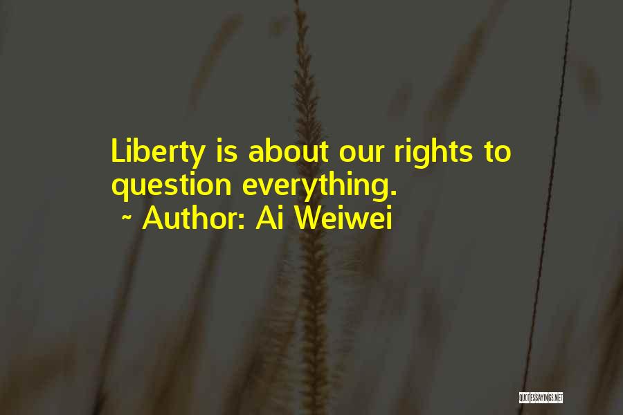 Ai Weiwei Quotes: Liberty Is About Our Rights To Question Everything.