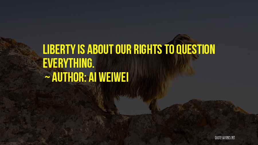 Ai Weiwei Quotes: Liberty Is About Our Rights To Question Everything.