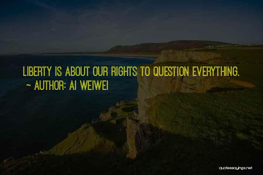 Ai Weiwei Quotes: Liberty Is About Our Rights To Question Everything.