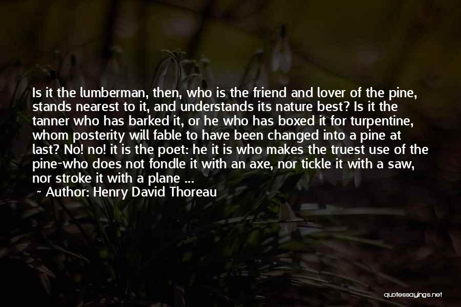 Henry David Thoreau Quotes: Is It The Lumberman, Then, Who Is The Friend And Lover Of The Pine, Stands Nearest To It, And Understands