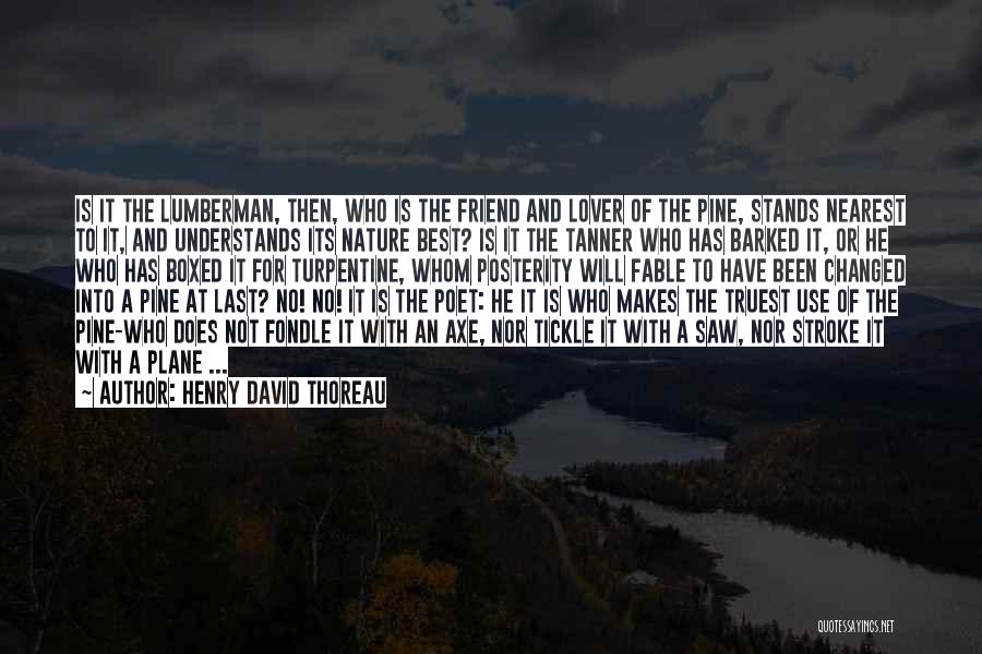 Henry David Thoreau Quotes: Is It The Lumberman, Then, Who Is The Friend And Lover Of The Pine, Stands Nearest To It, And Understands