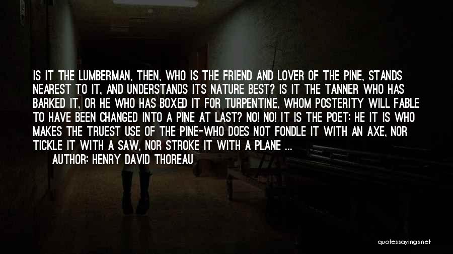 Henry David Thoreau Quotes: Is It The Lumberman, Then, Who Is The Friend And Lover Of The Pine, Stands Nearest To It, And Understands