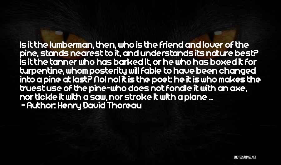 Henry David Thoreau Quotes: Is It The Lumberman, Then, Who Is The Friend And Lover Of The Pine, Stands Nearest To It, And Understands