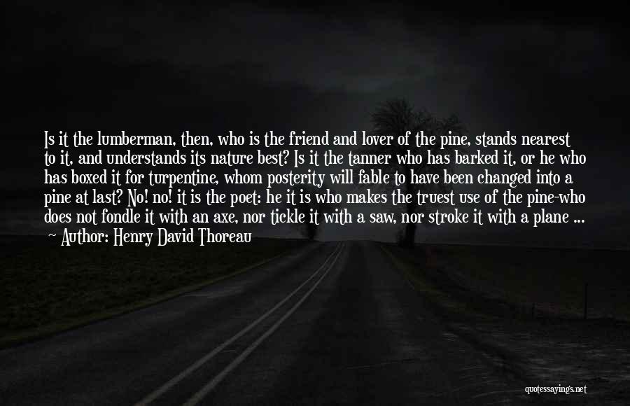 Henry David Thoreau Quotes: Is It The Lumberman, Then, Who Is The Friend And Lover Of The Pine, Stands Nearest To It, And Understands