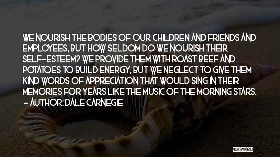 Dale Carnegie Quotes: We Nourish The Bodies Of Our Children And Friends And Employees, But How Seldom Do We Nourish Their Self-esteem? We