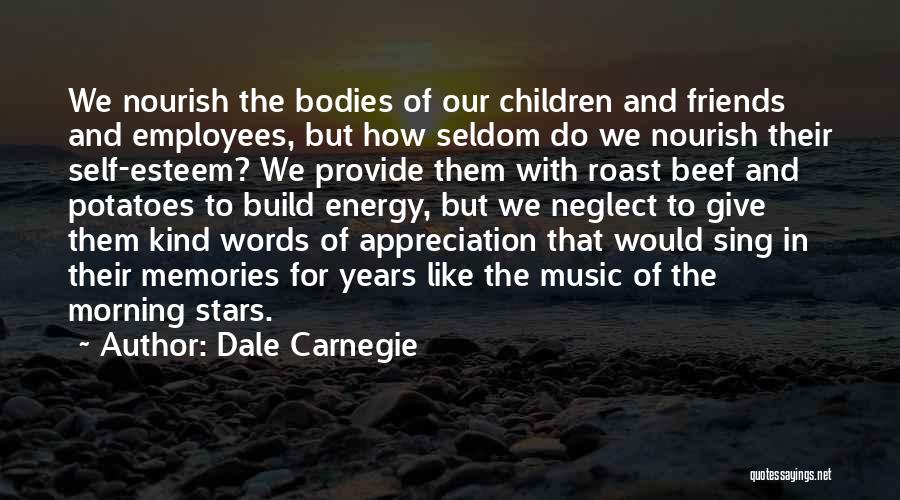Dale Carnegie Quotes: We Nourish The Bodies Of Our Children And Friends And Employees, But How Seldom Do We Nourish Their Self-esteem? We