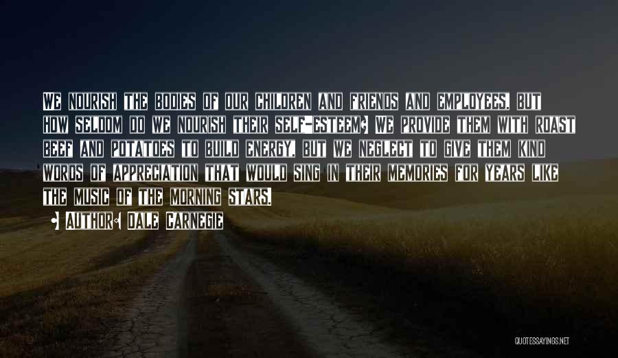 Dale Carnegie Quotes: We Nourish The Bodies Of Our Children And Friends And Employees, But How Seldom Do We Nourish Their Self-esteem? We