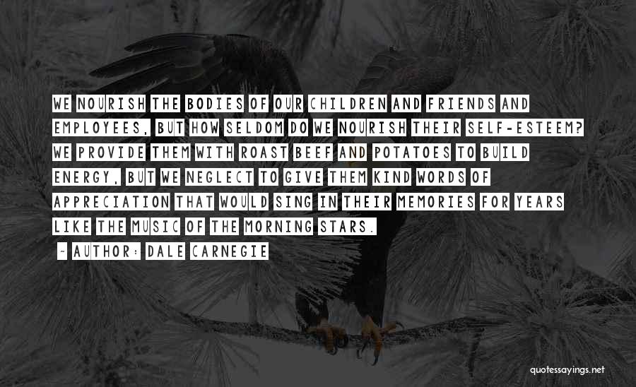 Dale Carnegie Quotes: We Nourish The Bodies Of Our Children And Friends And Employees, But How Seldom Do We Nourish Their Self-esteem? We