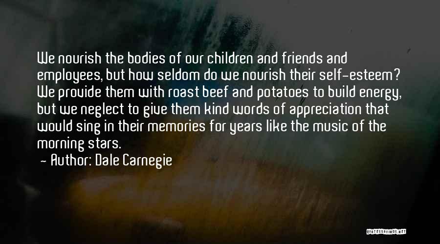 Dale Carnegie Quotes: We Nourish The Bodies Of Our Children And Friends And Employees, But How Seldom Do We Nourish Their Self-esteem? We