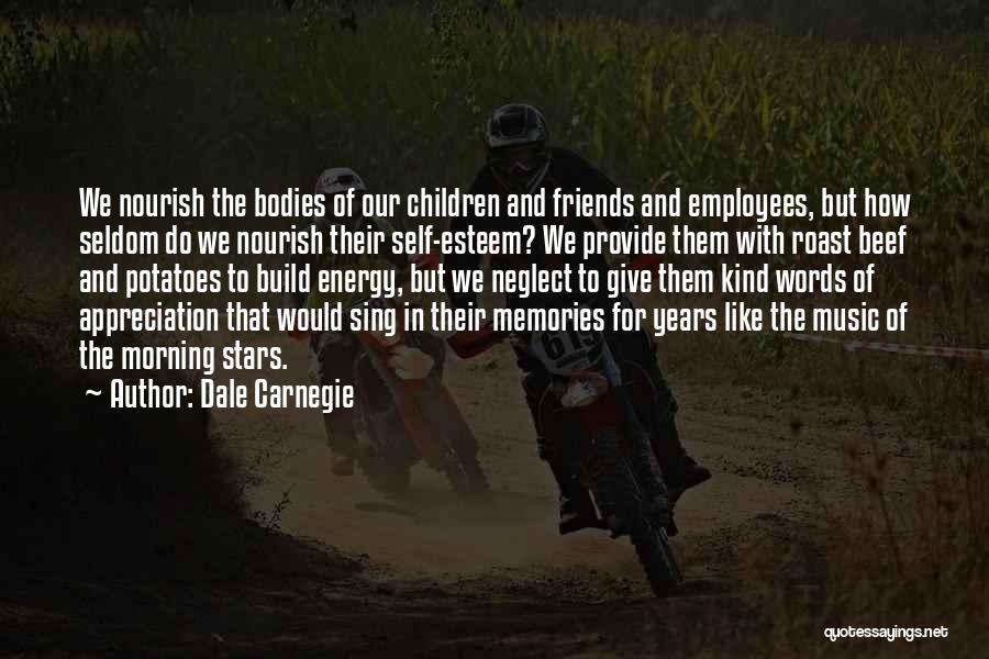 Dale Carnegie Quotes: We Nourish The Bodies Of Our Children And Friends And Employees, But How Seldom Do We Nourish Their Self-esteem? We