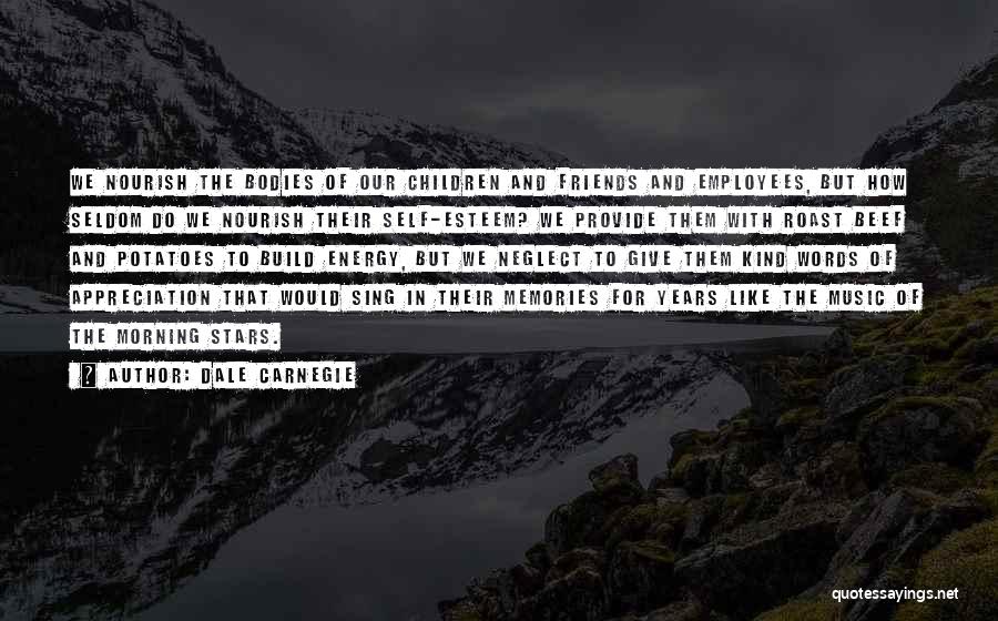 Dale Carnegie Quotes: We Nourish The Bodies Of Our Children And Friends And Employees, But How Seldom Do We Nourish Their Self-esteem? We