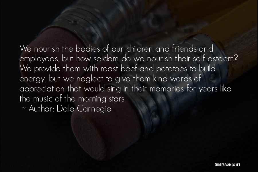 Dale Carnegie Quotes: We Nourish The Bodies Of Our Children And Friends And Employees, But How Seldom Do We Nourish Their Self-esteem? We