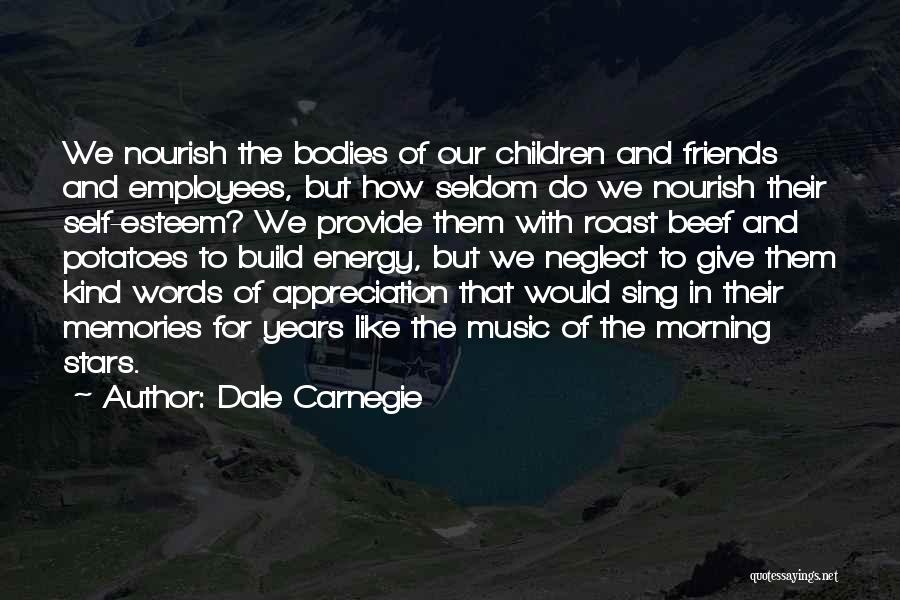 Dale Carnegie Quotes: We Nourish The Bodies Of Our Children And Friends And Employees, But How Seldom Do We Nourish Their Self-esteem? We