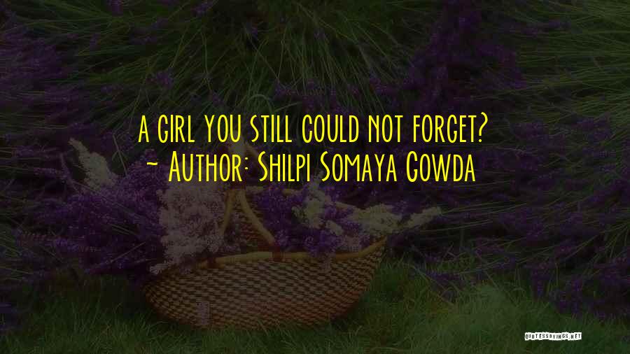 Shilpi Somaya Gowda Quotes: A Girl You Still Could Not Forget?