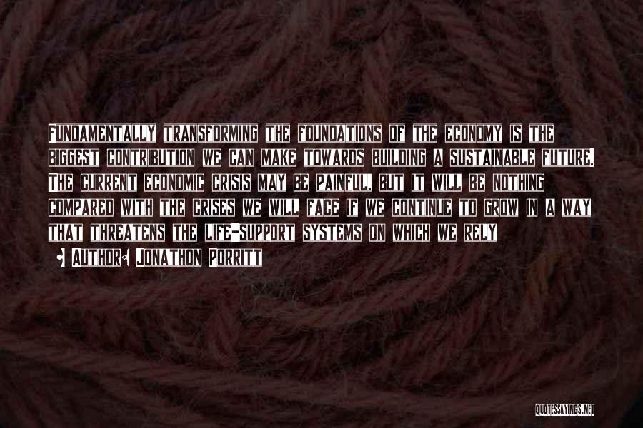 Jonathon Porritt Quotes: Fundamentally Transforming The Foundations Of The Economy Is The Biggest Contribution We Can Make Towards Building A Sustainable Future. The