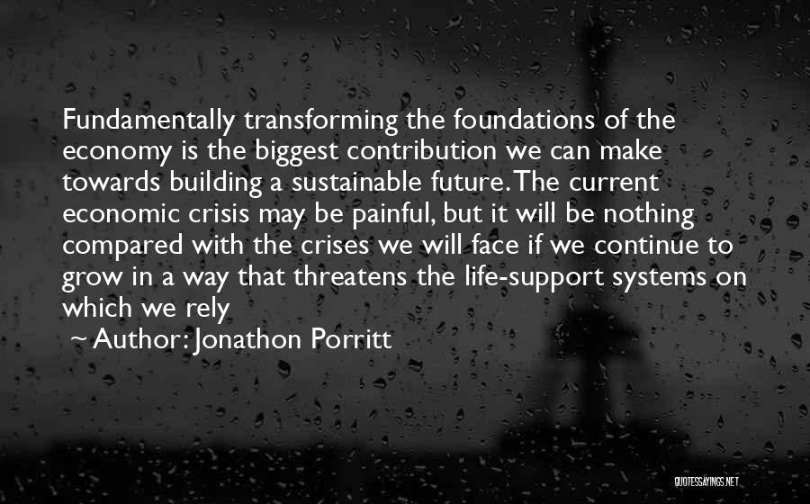 Jonathon Porritt Quotes: Fundamentally Transforming The Foundations Of The Economy Is The Biggest Contribution We Can Make Towards Building A Sustainable Future. The