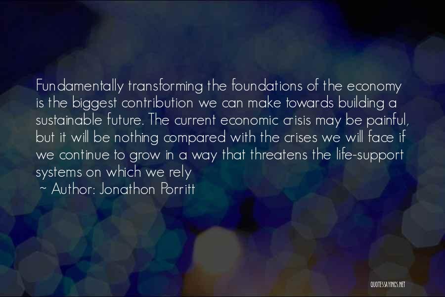 Jonathon Porritt Quotes: Fundamentally Transforming The Foundations Of The Economy Is The Biggest Contribution We Can Make Towards Building A Sustainable Future. The