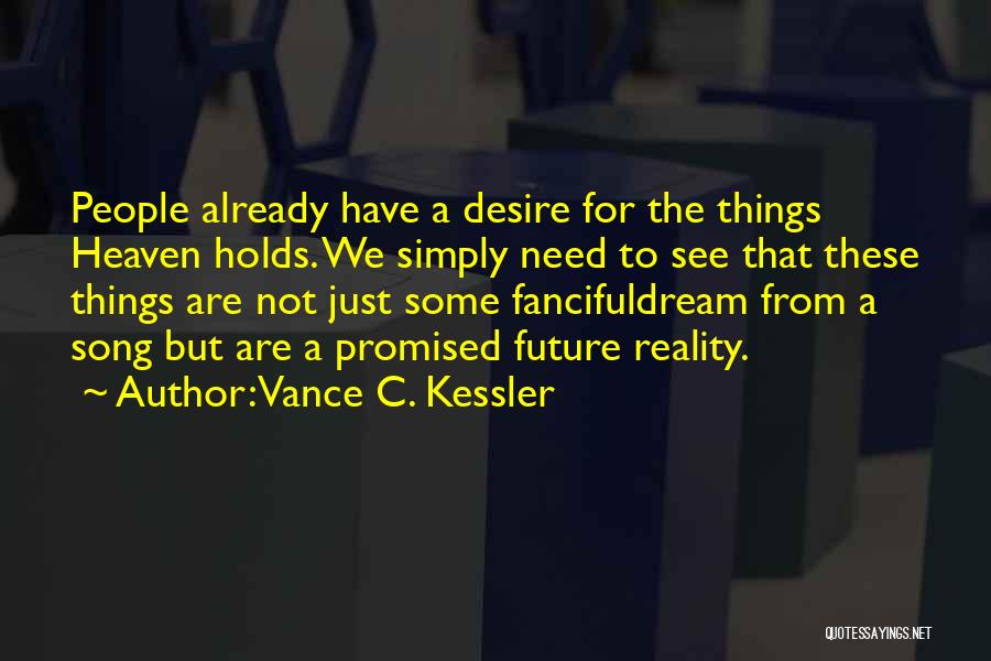 Vance C. Kessler Quotes: People Already Have A Desire For The Things Heaven Holds. We Simply Need To See That These Things Are Not