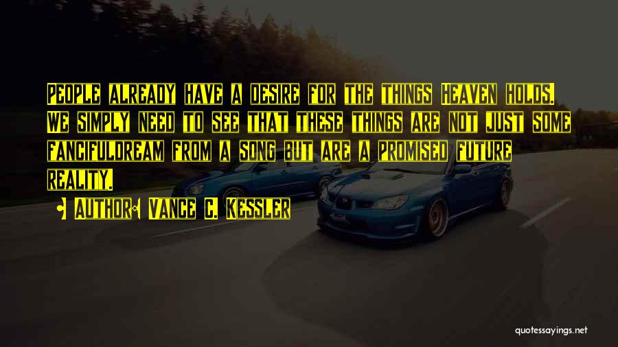Vance C. Kessler Quotes: People Already Have A Desire For The Things Heaven Holds. We Simply Need To See That These Things Are Not