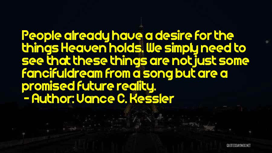 Vance C. Kessler Quotes: People Already Have A Desire For The Things Heaven Holds. We Simply Need To See That These Things Are Not