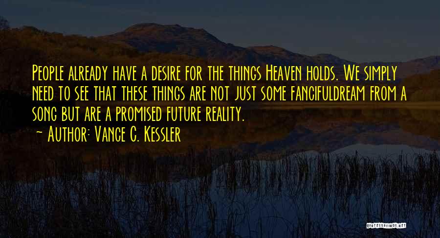 Vance C. Kessler Quotes: People Already Have A Desire For The Things Heaven Holds. We Simply Need To See That These Things Are Not