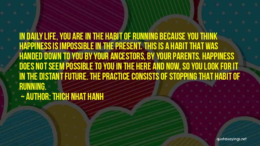 Thich Nhat Hanh Quotes: In Daily Life, You Are In The Habit Of Running Because You Think Happiness Is Impossible In The Present. This