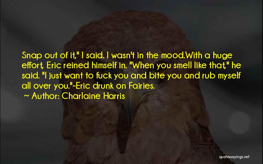 Charlaine Harris Quotes: Snap Out Of It, I Said. I Wasn't In The Mood.with A Huge Effort, Eric Reined Himself In. When You