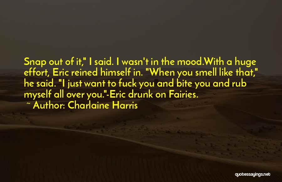 Charlaine Harris Quotes: Snap Out Of It, I Said. I Wasn't In The Mood.with A Huge Effort, Eric Reined Himself In. When You