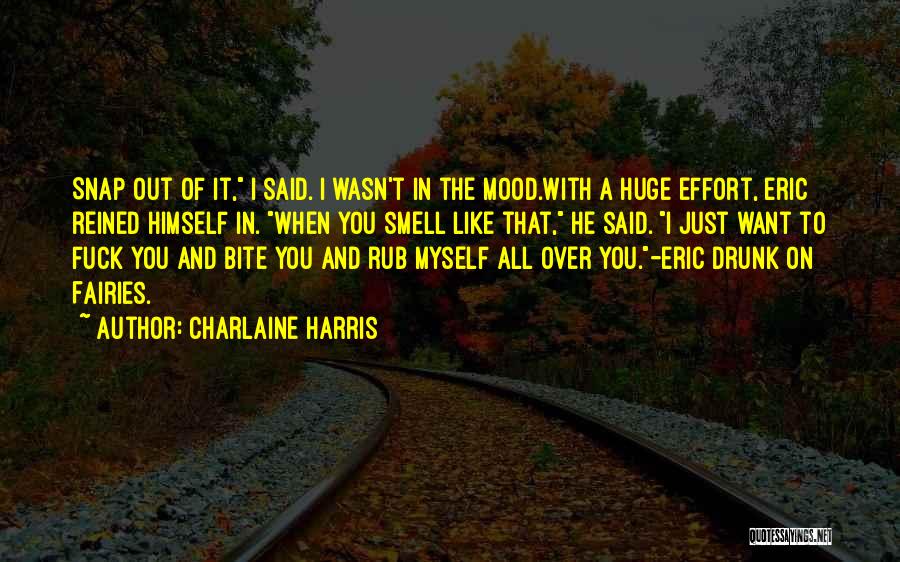 Charlaine Harris Quotes: Snap Out Of It, I Said. I Wasn't In The Mood.with A Huge Effort, Eric Reined Himself In. When You