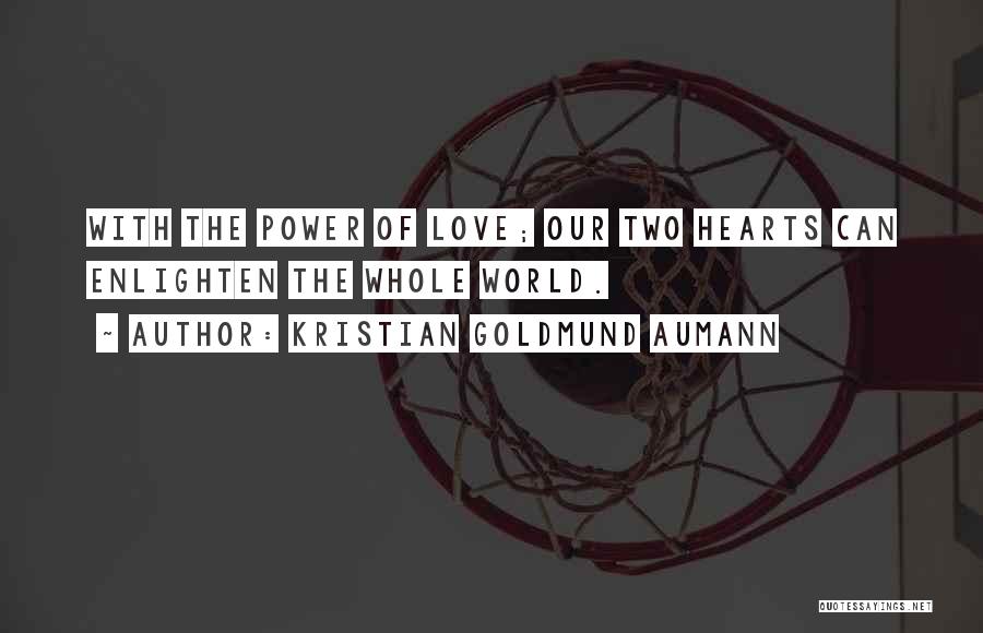 Kristian Goldmund Aumann Quotes: With The Power Of Love; Our Two Hearts Can Enlighten The Whole World.