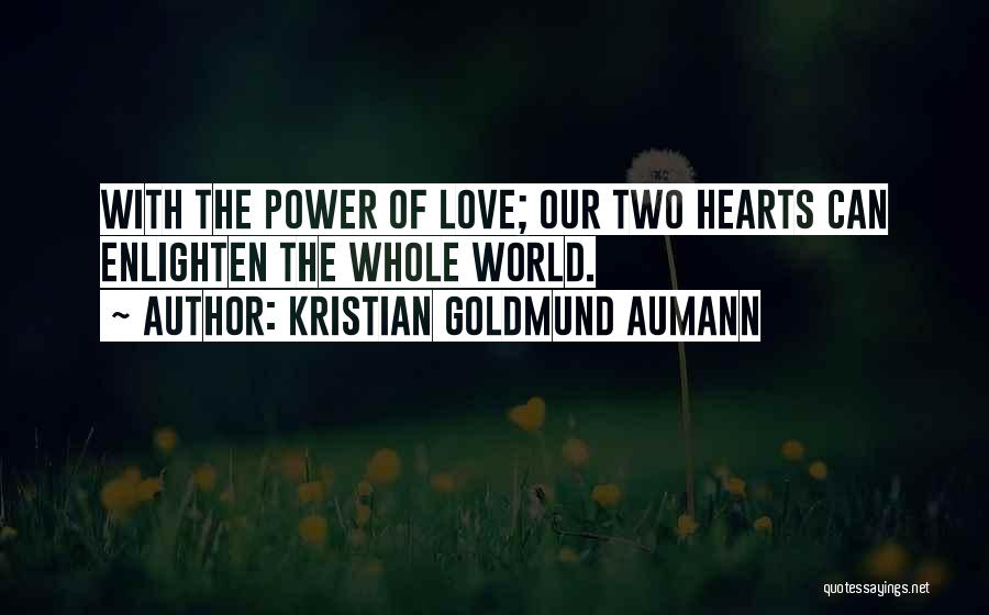 Kristian Goldmund Aumann Quotes: With The Power Of Love; Our Two Hearts Can Enlighten The Whole World.