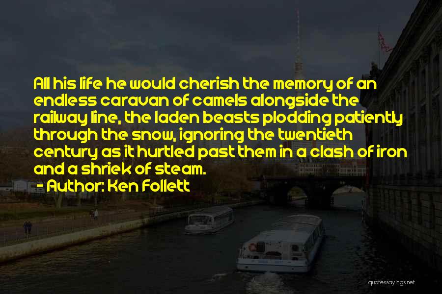 Ken Follett Quotes: All His Life He Would Cherish The Memory Of An Endless Caravan Of Camels Alongside The Railway Line, The Laden