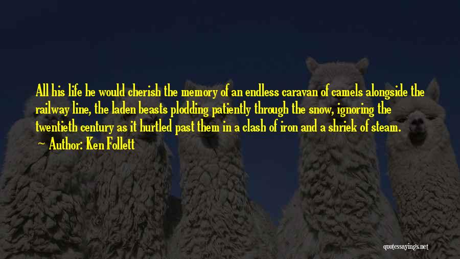 Ken Follett Quotes: All His Life He Would Cherish The Memory Of An Endless Caravan Of Camels Alongside The Railway Line, The Laden
