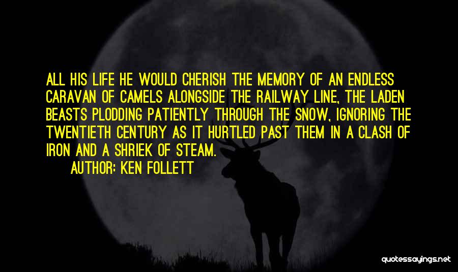 Ken Follett Quotes: All His Life He Would Cherish The Memory Of An Endless Caravan Of Camels Alongside The Railway Line, The Laden