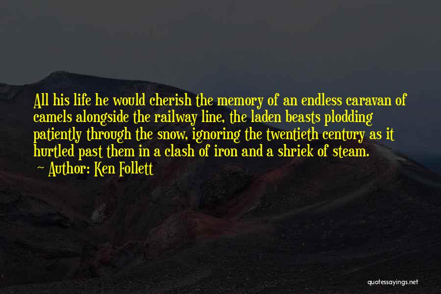 Ken Follett Quotes: All His Life He Would Cherish The Memory Of An Endless Caravan Of Camels Alongside The Railway Line, The Laden