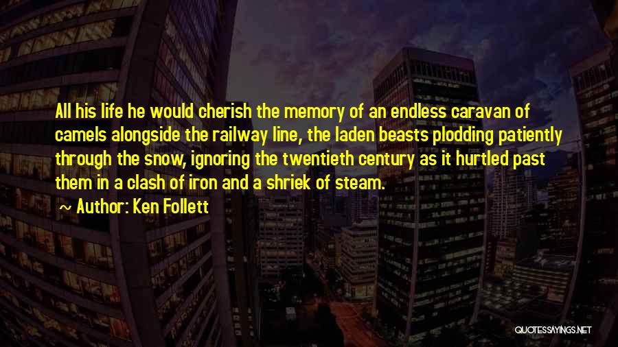 Ken Follett Quotes: All His Life He Would Cherish The Memory Of An Endless Caravan Of Camels Alongside The Railway Line, The Laden
