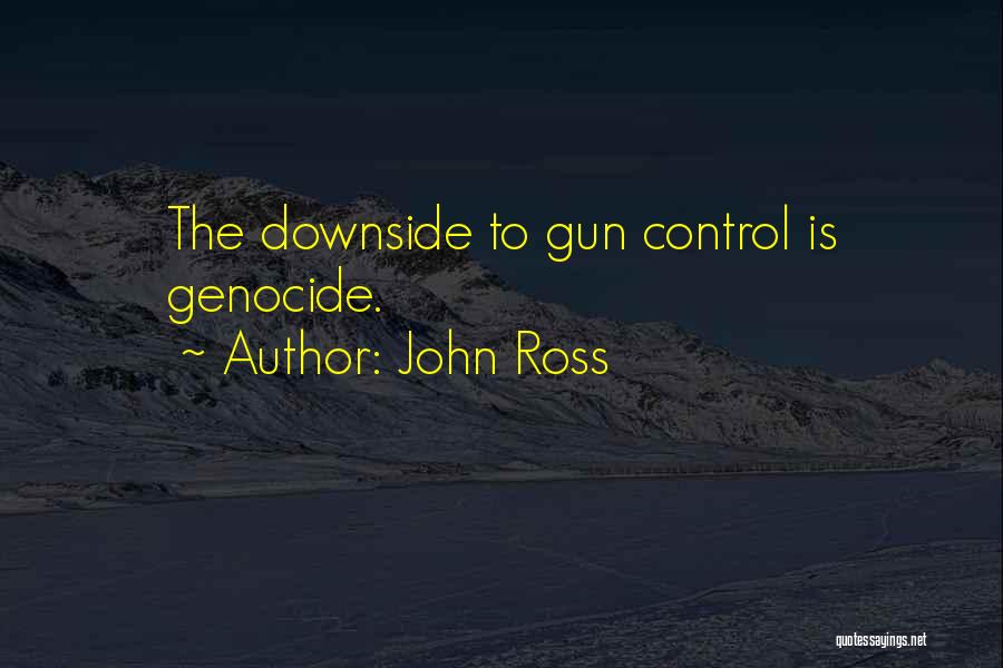 John Ross Quotes: The Downside To Gun Control Is Genocide.