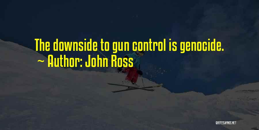 John Ross Quotes: The Downside To Gun Control Is Genocide.