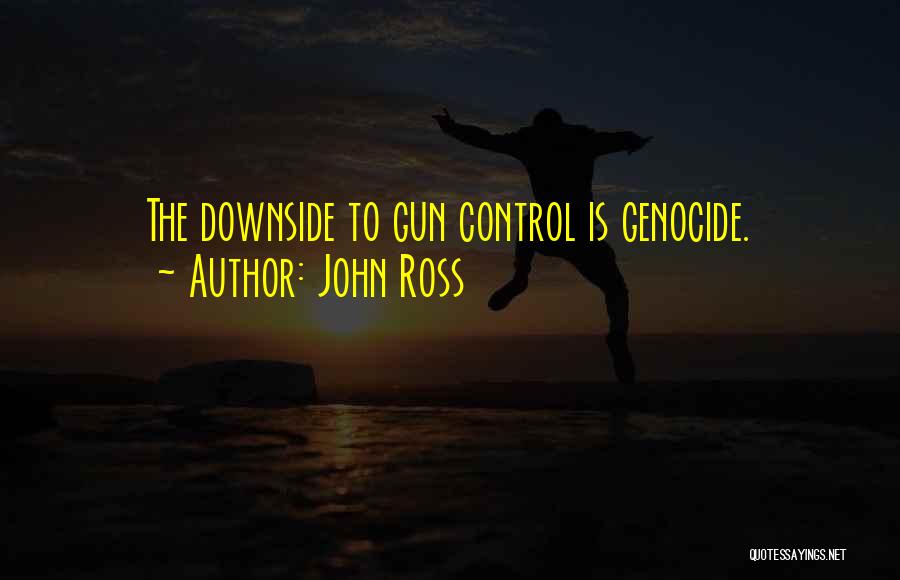 John Ross Quotes: The Downside To Gun Control Is Genocide.