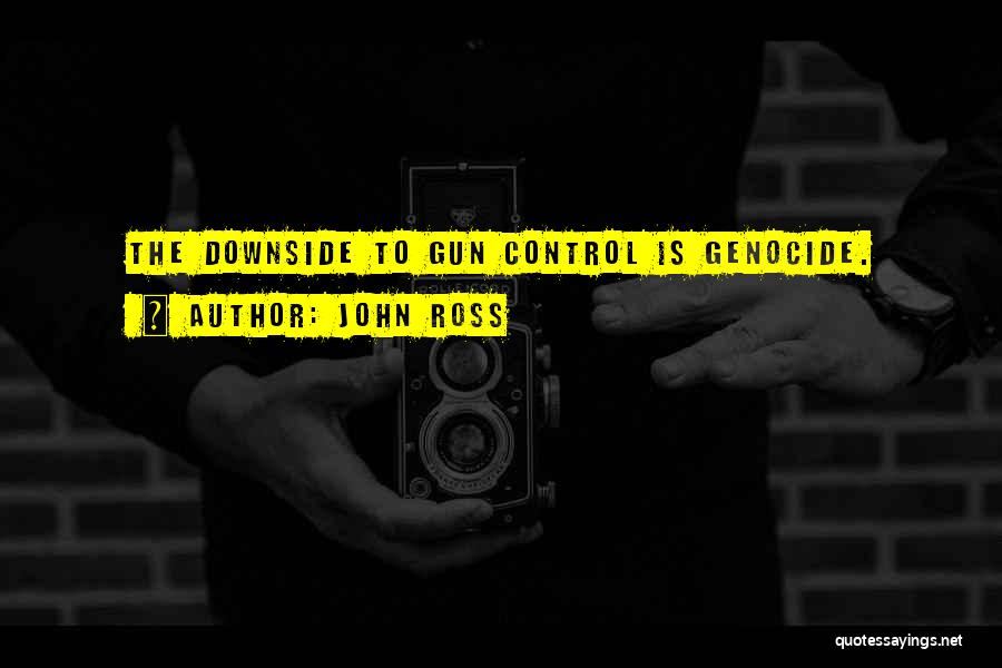 John Ross Quotes: The Downside To Gun Control Is Genocide.