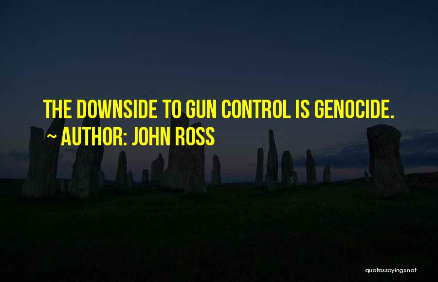 John Ross Quotes: The Downside To Gun Control Is Genocide.