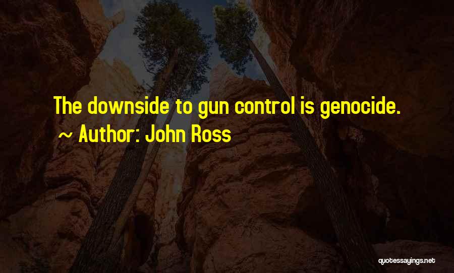 John Ross Quotes: The Downside To Gun Control Is Genocide.