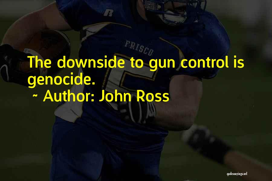 John Ross Quotes: The Downside To Gun Control Is Genocide.