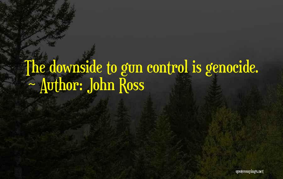 John Ross Quotes: The Downside To Gun Control Is Genocide.