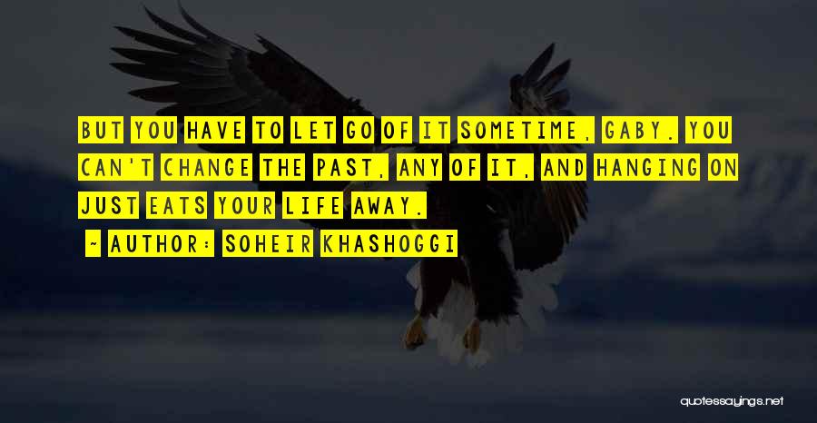 Soheir Khashoggi Quotes: But You Have To Let Go Of It Sometime, Gaby. You Can't Change The Past, Any Of It, And Hanging